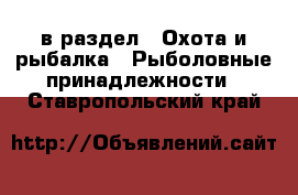  в раздел : Охота и рыбалка » Рыболовные принадлежности . Ставропольский край